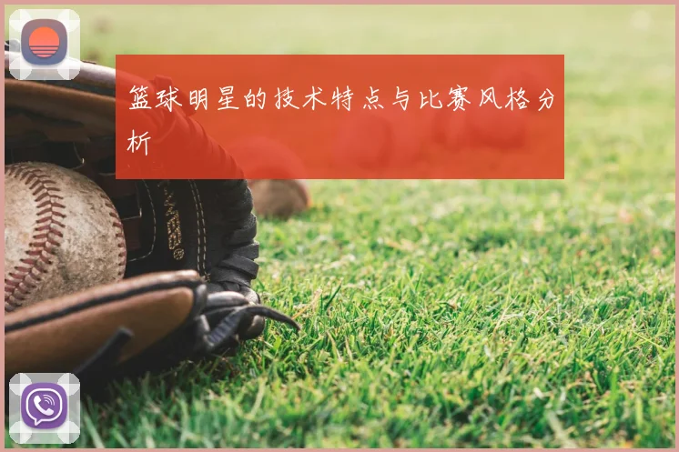 篮球明星的技术特点与比赛风格分析